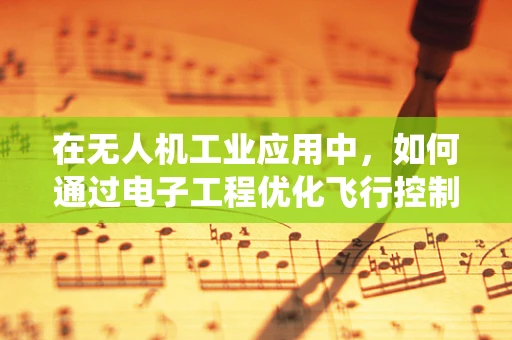 在无人机工业应用中，如何通过电子工程优化飞行控制系统的稳定性？
