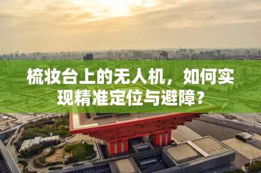 梳妆台上的无人机，如何实现精准定位与避障？