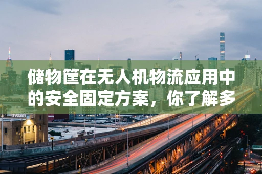 储物筐在无人机物流应用中的安全固定方案，你了解多少？