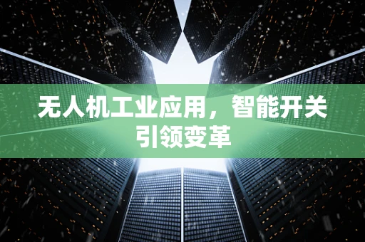 无人机工业应用，智能开关引领变革