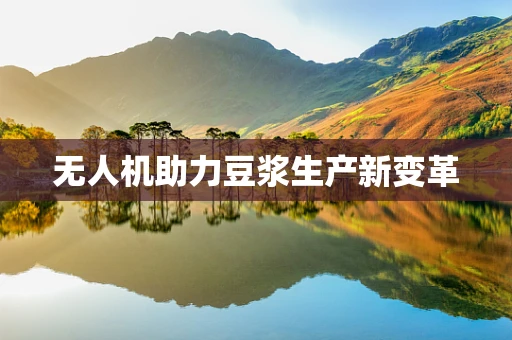 无人机助力豆浆生产新变革