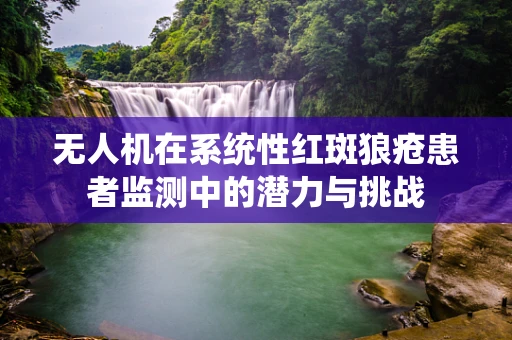 无人机在系统性红斑狼疮患者监测中的潜力与挑战