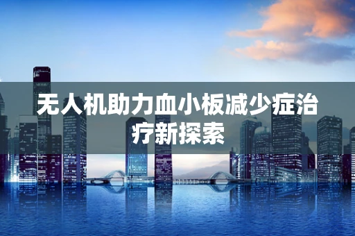 无人机助力血小板减少症治疗新探索