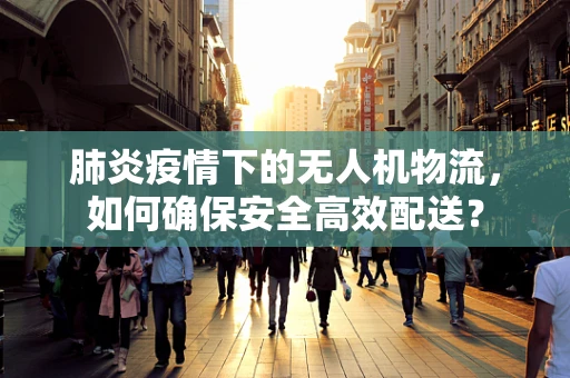 肺炎疫情下的无人机物流，如何确保安全高效配送？