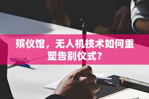 殡仪馆，无人机技术如何重塑告别仪式？