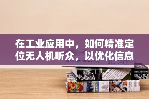在工业应用中，如何精准定位无人机听众，以优化信息传递？