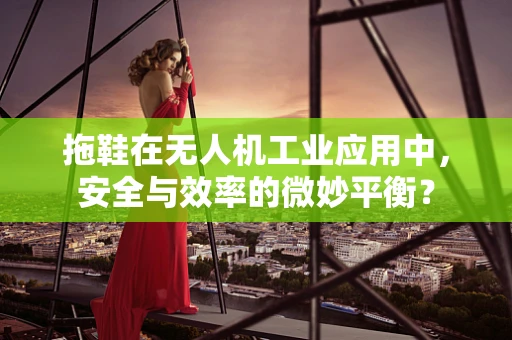 拖鞋在无人机工业应用中，安全与效率的微妙平衡？