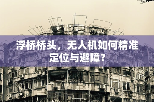 浮桥桥头，无人机如何精准定位与避障？