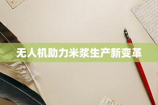 无人机助力米浆生产新变革