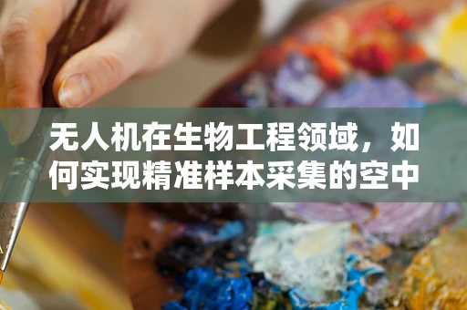 无人机在生物工程领域，如何实现精准样本采集的空中飞跃？