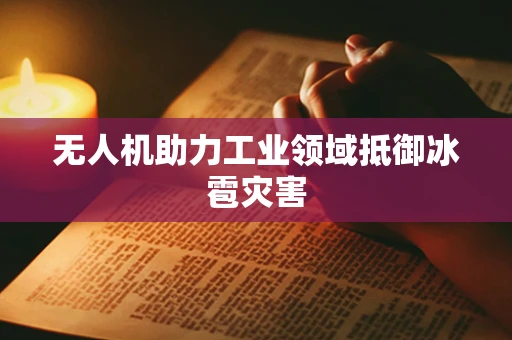 无人机助力工业领域抵御冰雹灾害