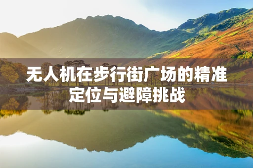 无人机在步行街广场的精准定位与避障挑战