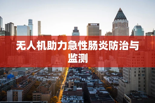 无人机助力急性肠炎防治与监测
