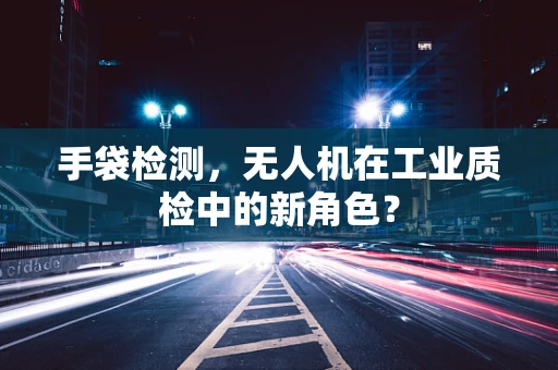 手袋检测，无人机在工业质检中的新角色？