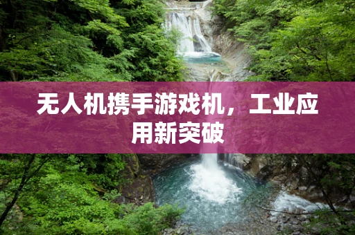 无人机携手游戏机，工业应用新突破