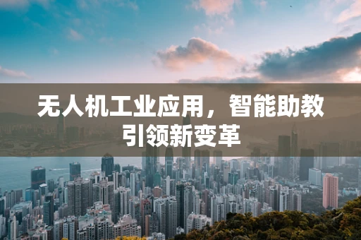 无人机工业应用，智能助教引领新变革