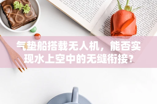 气垫船搭载无人机，能否实现水上空中的无缝衔接？