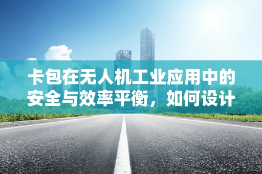卡包在无人机工业应用中的安全与效率平衡，如何设计？