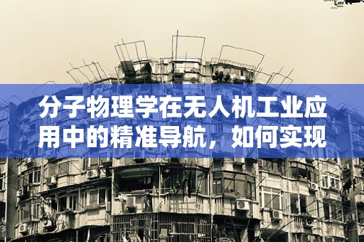 分子物理学在无人机工业应用中的精准导航，如何实现？