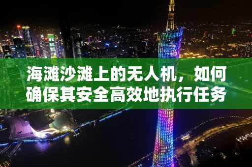 海滩沙滩上的无人机，如何确保其安全高效地执行任务？