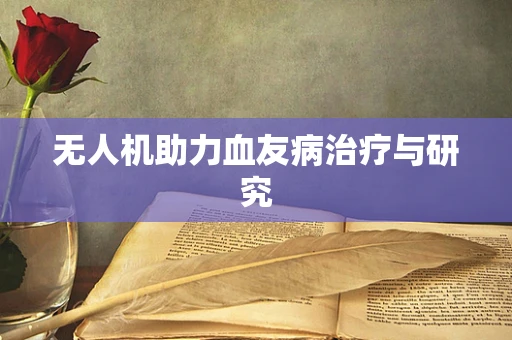 无人机助力血友病治疗与研究