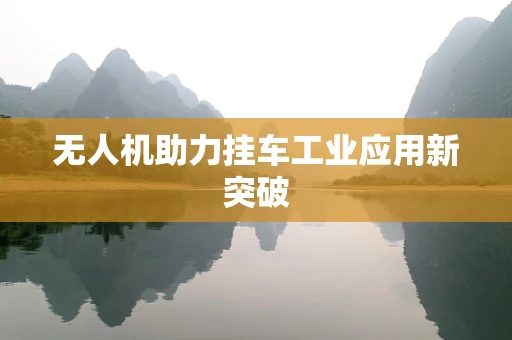 无人机助力挂车工业应用新突破