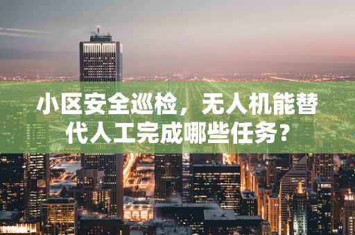 小区安全巡检，无人机能替代人工完成哪些任务？