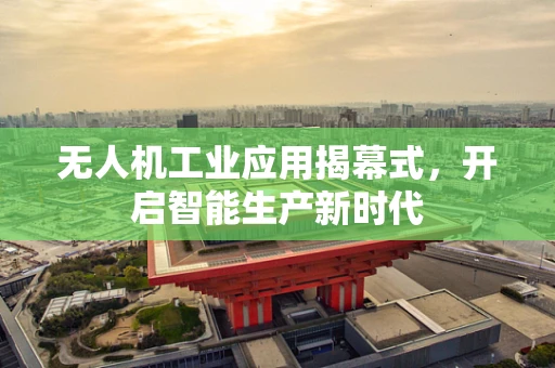 无人机工业应用揭幕式，开启智能生产新时代