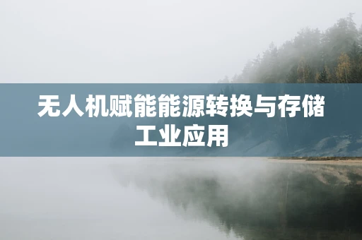无人机赋能能源转换与存储工业应用