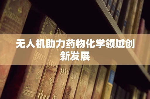无人机助力药物化学领域创新发展