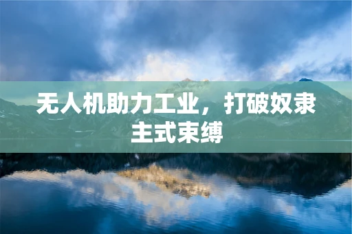 无人机助力工业，打破奴隶主式束缚