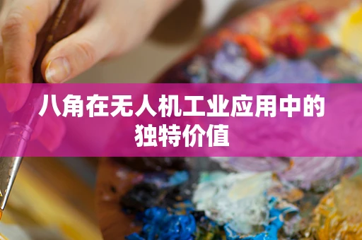 八角在无人机工业应用中的独特价值