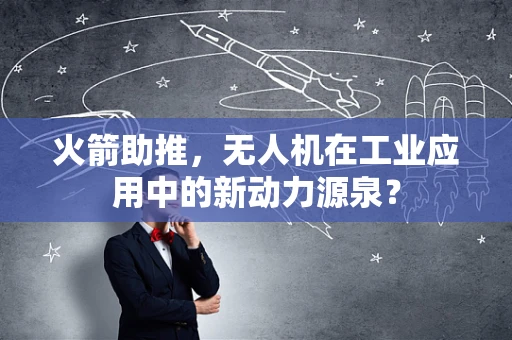 火箭助推，无人机在工业应用中的新动力源泉？