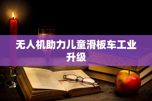 无人机助力儿童滑板车工业升级