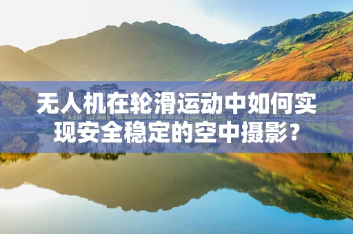 无人机在轮滑运动中如何实现安全稳定的空中摄影？