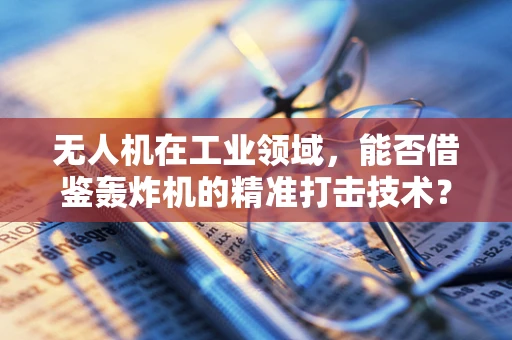 无人机在工业领域，能否借鉴轰炸机的精准打击技术？