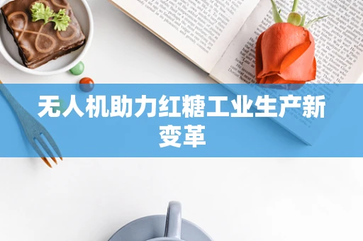 无人机助力红糖工业生产新变革