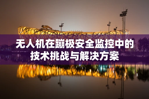 无人机在蹦极安全监控中的技术挑战与解决方案