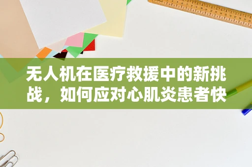 无人机在医疗救援中的新挑战，如何应对心肌炎患者快速转运的紧急情况？