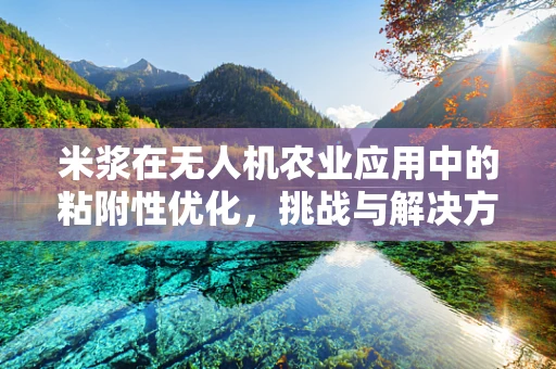 米浆在无人机农业应用中的粘附性优化，挑战与解决方案
