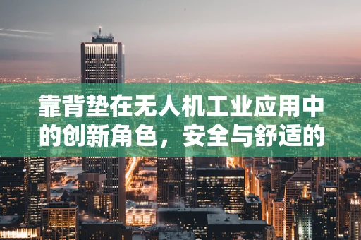 靠背垫在无人机工业应用中的创新角色，安全与舒适的双重保障？