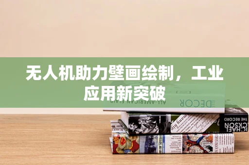 无人机助力壁画绘制，工业应用新突破