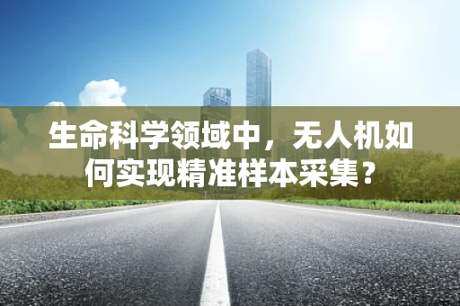 生命科学领域中，无人机如何实现精准样本采集？