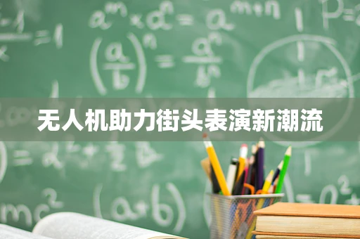 无人机助力街头表演新潮流
