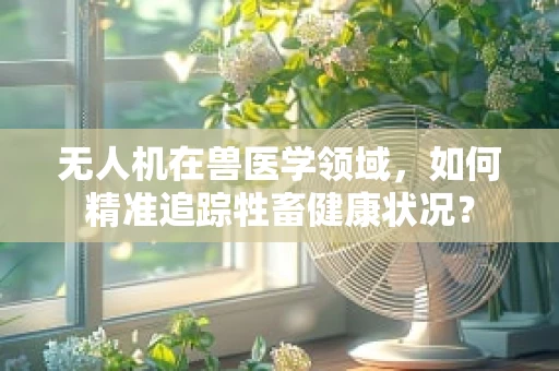 无人机在兽医学领域，如何精准追踪牲畜健康状况？