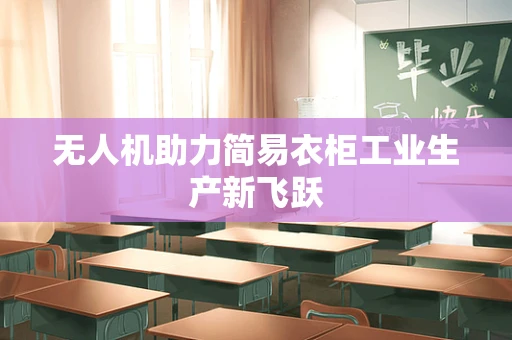 无人机助力简易衣柜工业生产新飞跃