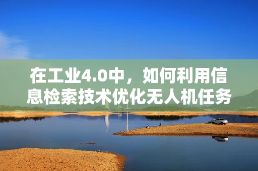 在工业4.0中，如何利用信息检索技术优化无人机任务调度？