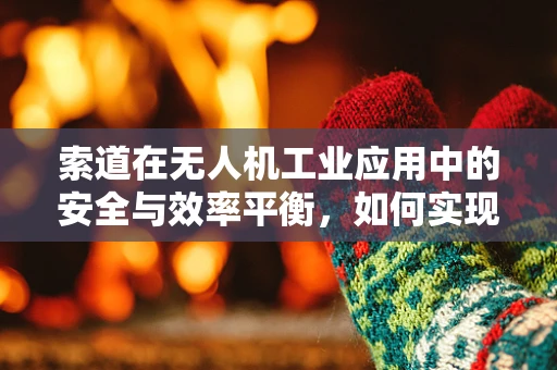 索道在无人机工业应用中的安全与效率平衡，如何实现？