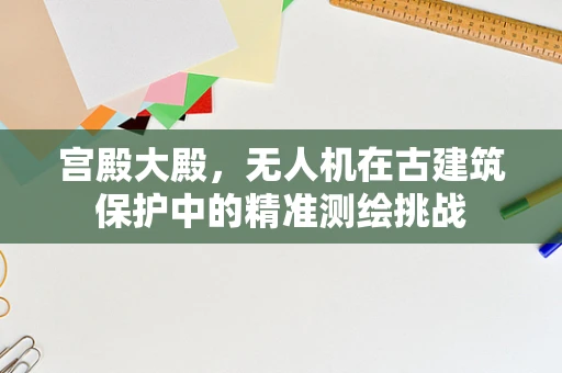宫殿大殿，无人机在古建筑保护中的精准测绘挑战