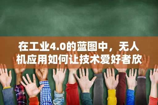 在工业4.0的蓝图中，无人机应用如何让技术爱好者欣慰？